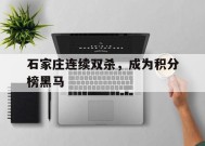 关于石家庄连续双杀，成为积分榜黑马的信息