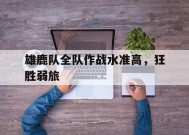 金年会官方网站-包含雄鹿队全队作战水准高，狂胜弱旅的词条