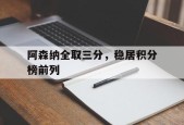 金年会官方网站-阿森纳全取三分，稳居积分榜前列(阿森纳 积分)