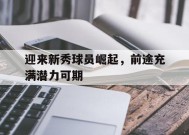 金年会官方网站-迎来新秀球员崛起，前途充满潜力可期